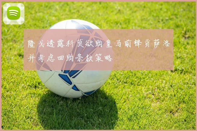 隆戈透露科莫欲购皇马前锋贡萨洛并考虑回购条款策略