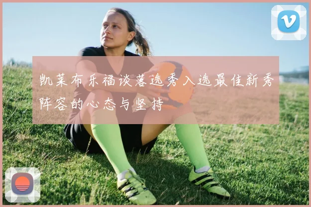 凯莱布乐福谈落选秀入选最佳新秀阵容的心态与坚持