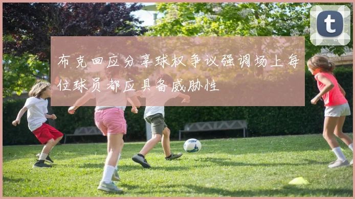 布克回应分享球权争议强调场上每位球员都应具备威胁性