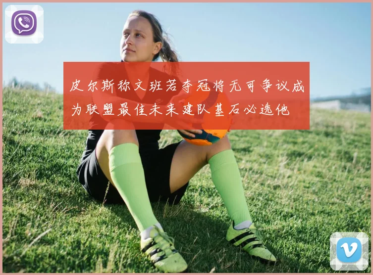 皮尔斯称文班若夺冠将无可争议成为联盟最佳未来建队基石必选他