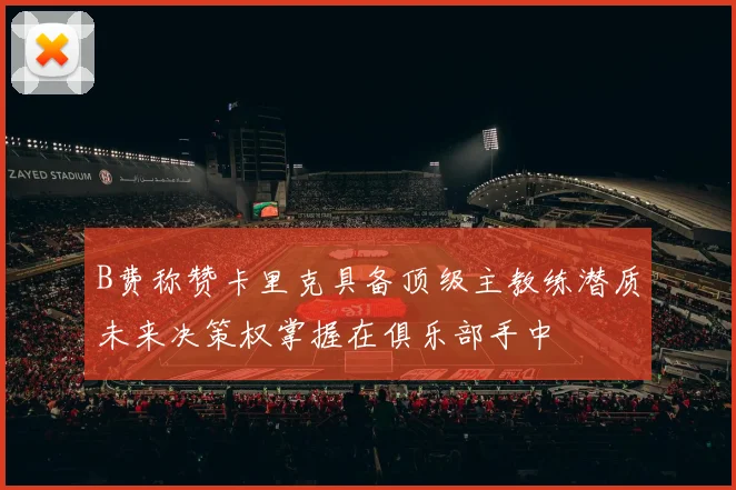 B费称赞卡里克具备顶级主教练潜质未来决策权掌握在俱乐部手中
